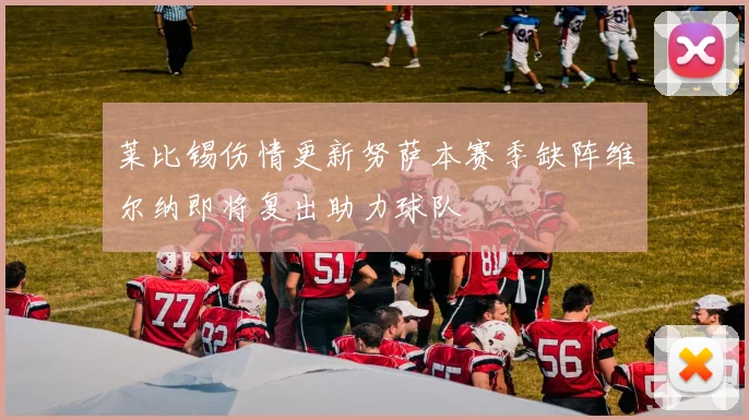 莱比锡伤情更新努萨本赛季缺阵维尔纳即将复出助力球队