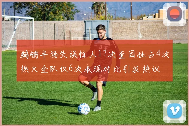 鹈鹕半场失误惊人17次奎因独占4次热火全队仅6次表现对比引发热议