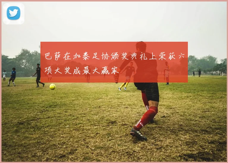 巴萨在加泰足协颁奖典礼上荣获六项大奖成最大赢家