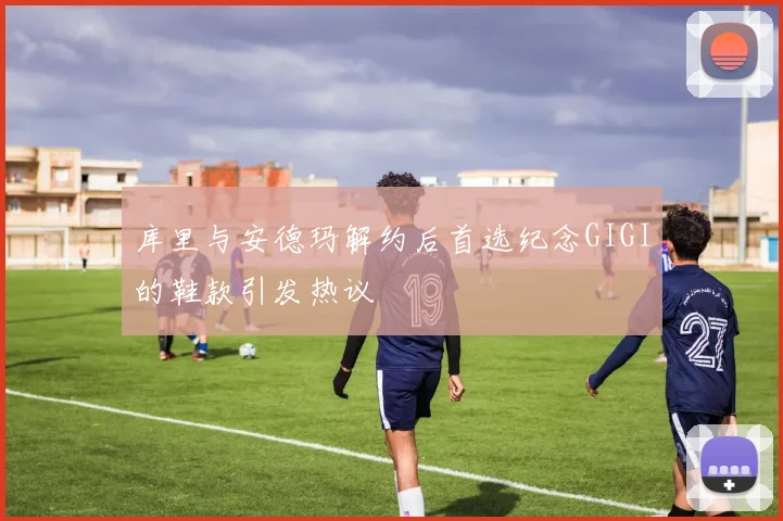 库里与安德玛解约后首选纪念GIGI的鞋款引发热议