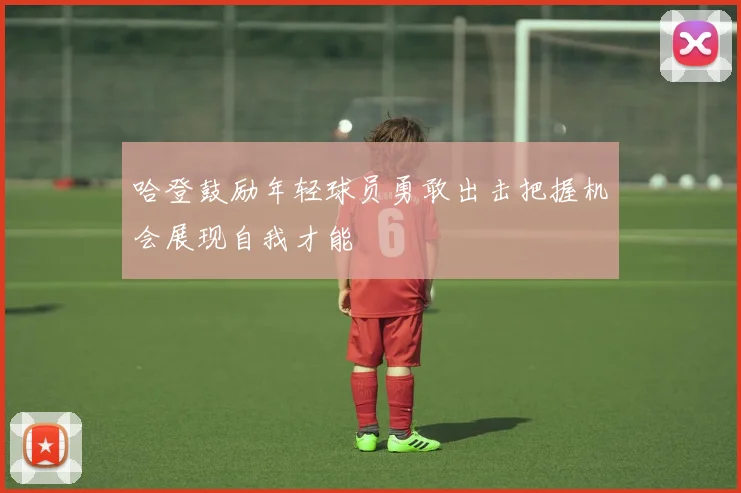 哈登鼓励年轻球员勇敢出击把握机会展现自我才能