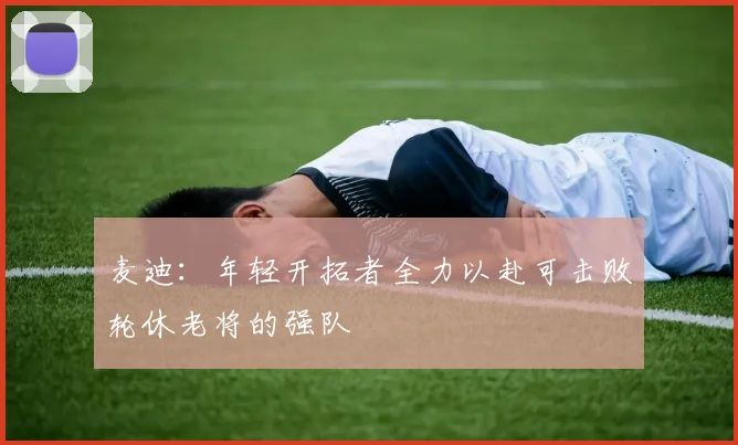 麦迪：年轻开拓者全力以赴可击败轮休老将的强队