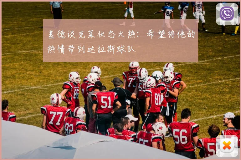 基德谈克莱状态火热：希望将他的热情带到达拉斯球队