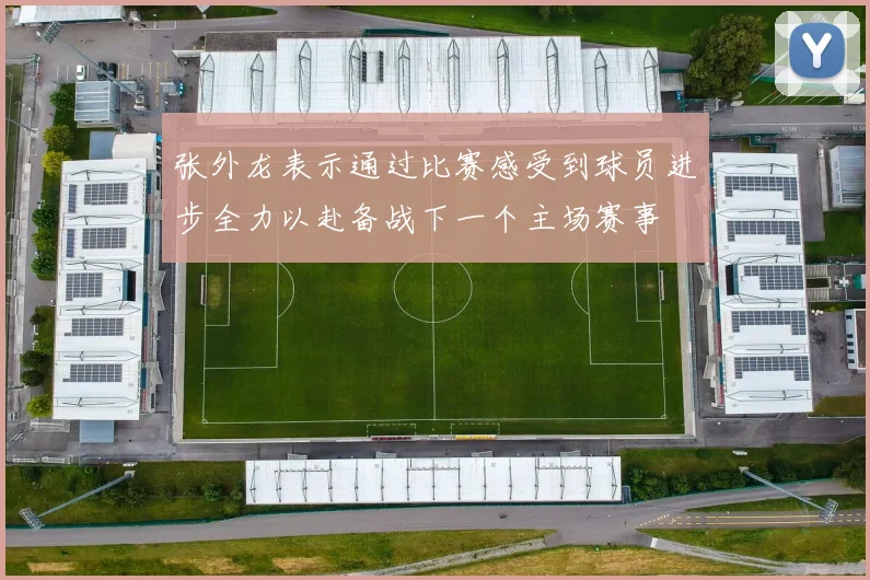 张外龙表示通过比赛感受到球员进步全力以赴备战下一个主场赛事