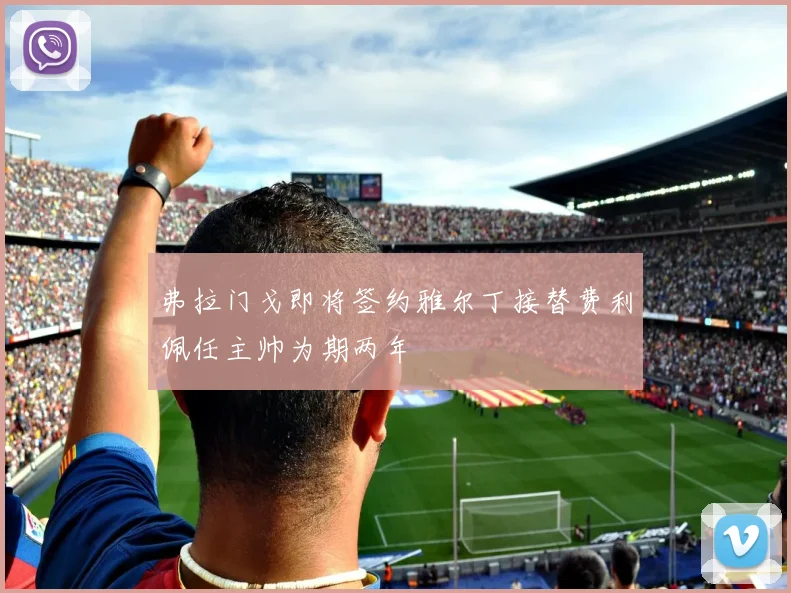 弗拉门戈即将签约雅尔丁接替费利佩任主帅为期两年