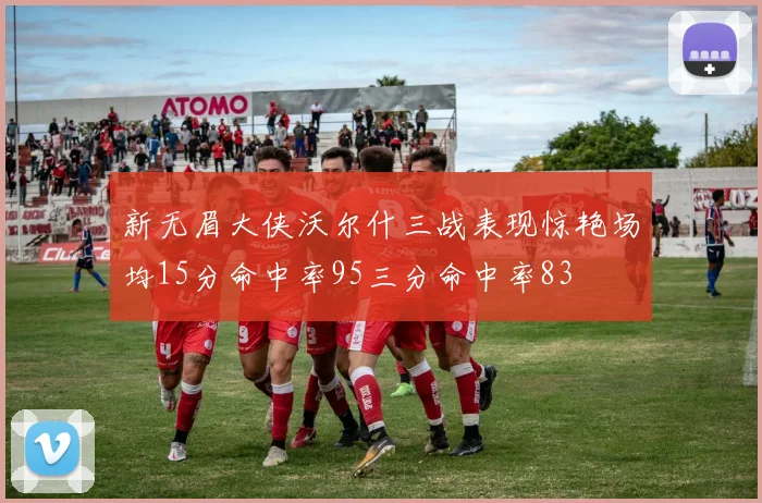 新无眉大侠沃尔什三战表现惊艳场均15分命中率95三分命中率83