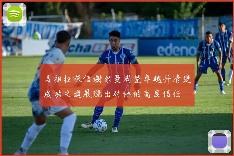 马祖拉深信谢尔曼渴望卓越并清楚成功之道展现出对他的高度信任
