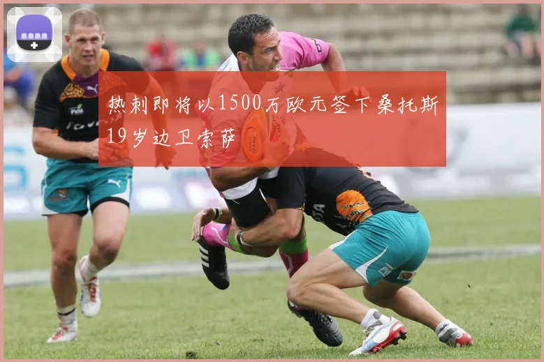热刺即将以1500万欧元签下桑托斯19岁边卫索萨