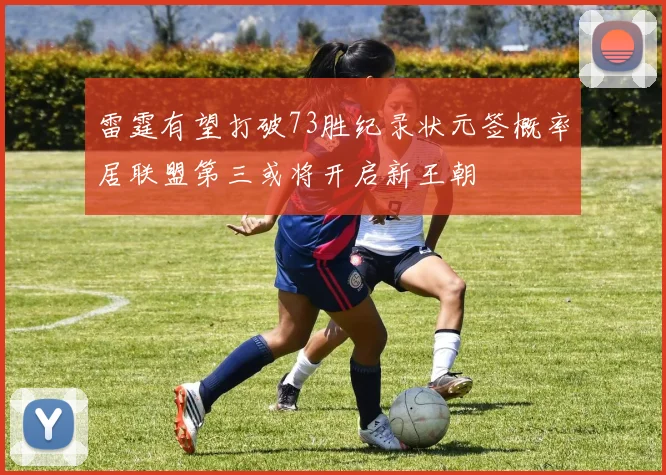 雷霆有望打破73胜纪录状元签概率居联盟第三或将开启新王朝