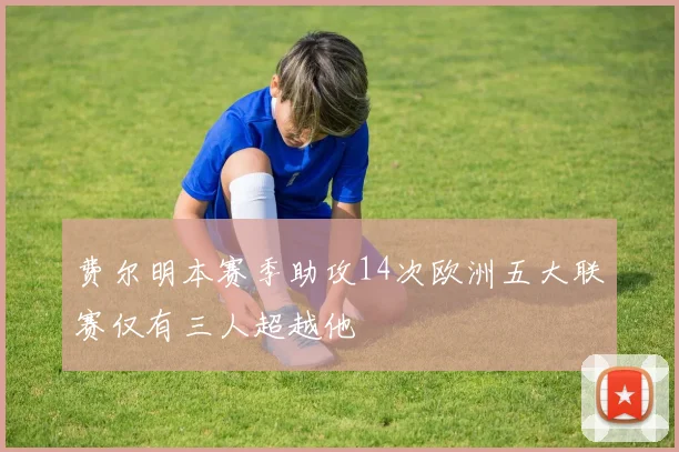 费尔明本赛季助攻14次欧洲五大联赛仅有三人超越他